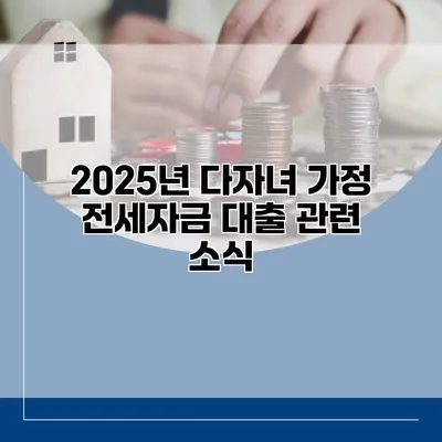 2025년 다자녀 가정 전세자금 대출 관련 소식