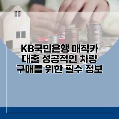 KB국민은행 매직카 대출 성공적인 차량 구매를 위한 필수 정보