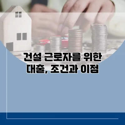 건설 근로자를 위한 대출, 조건과 이점