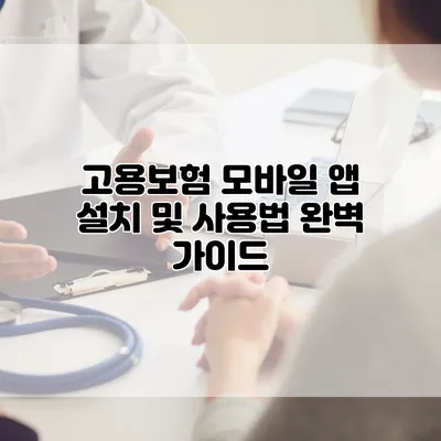 고용보험 모바일 앱 설치 및 사용법 완벽 가이드