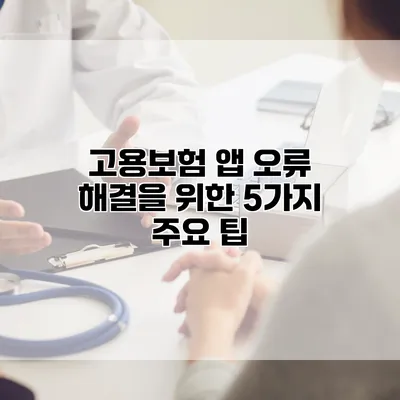 고용보험 앱 오류 해결을 위한 5가지 주요 팁