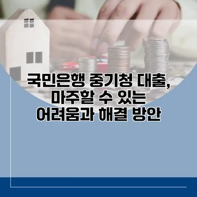 국민은행 중기청 대출, 마주할 수 있는 어려움과 해결 방안