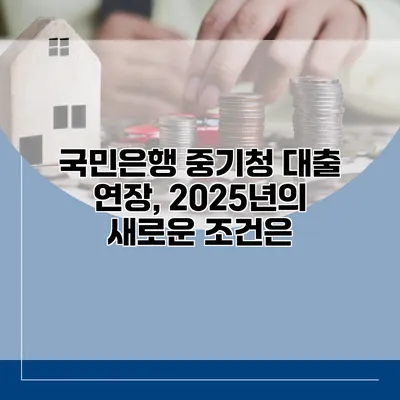 국민은행 중기청 대출 연장, 2025년의 새로운 조건은?