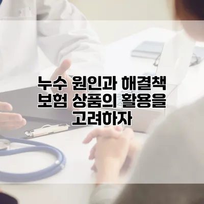 누수 원인과 해결책 보험 상품의 활용을 고려하자