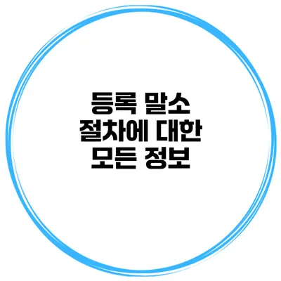등록 말소 절차에 대한 모든 정보
