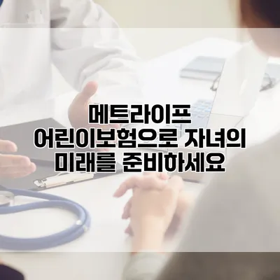 메트라이프 어린이보험으로 자녀의 미래를 준비하세요