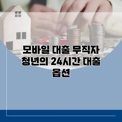 모바일 대출 무직자 청년의 24시간 대출 옵션