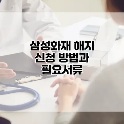 삼성화재 해지 신청 방법과 필요서류