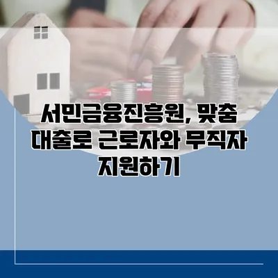 서민금융진흥원, 맞춤 대출로 근로자와 무직자 지원하기