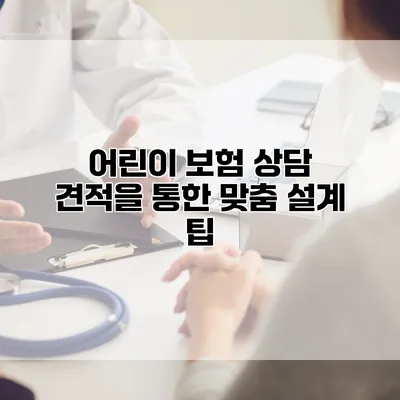 어린이 보험 상담 견적을 통한 맞춤 설계 팁