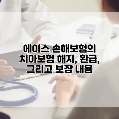 에이스 손해보험의 치아보험 해지, 환급, 그리고 보장 내용