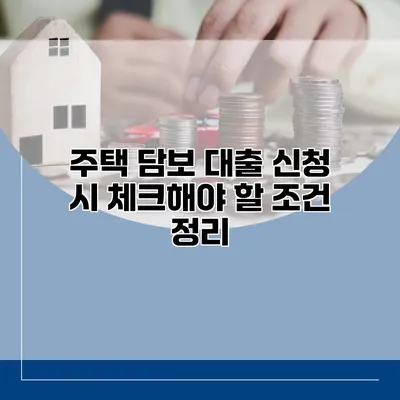 주택 담보 대출 신청 시 체크해야 할 조건 정리