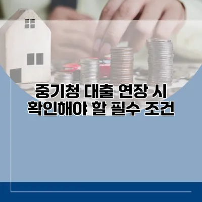 중기청 대출 연장 시 확인해야 할 필수 조건