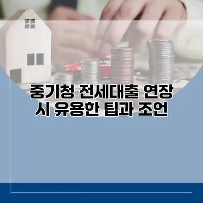 중기청 전세대출 연장 시 유용한 팁과 조언