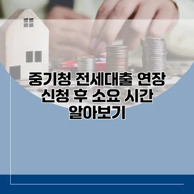 중기청 전세대출 연장 신청 후 소요 시간 알아보기