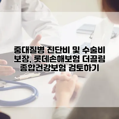 중대질병 진단비 및 수술비 보장, 롯데손해보험 더끌림 종합건강보험 검토하기