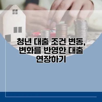 청년 대출 조건 변동, 변화를 반영한 대출 연장하기
