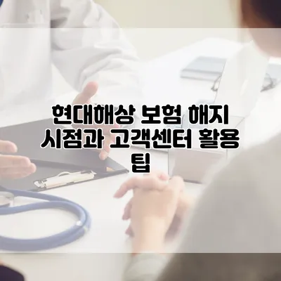 현대해상 보험 해지 시점과 고객센터 활용 팁