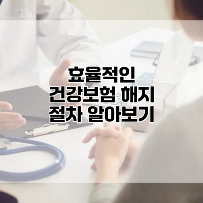 효율적인 건강보험 해지 절차 알아보기