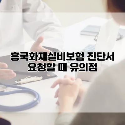 흥국화재실비보험 진단서 요청할 때 유의점