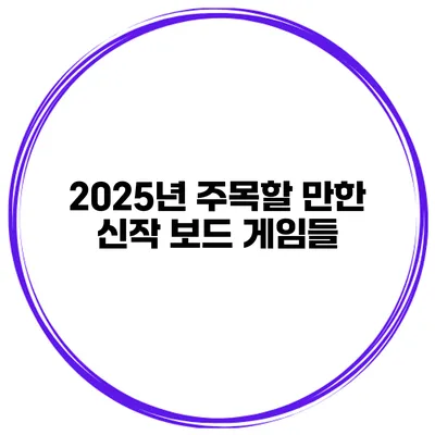 2025년 주목할 만한 신작 보드 게임들
