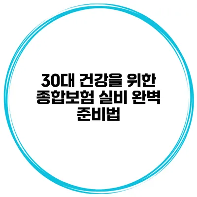 30대 건강을 위한 종합보험 실비 완벽 준비법