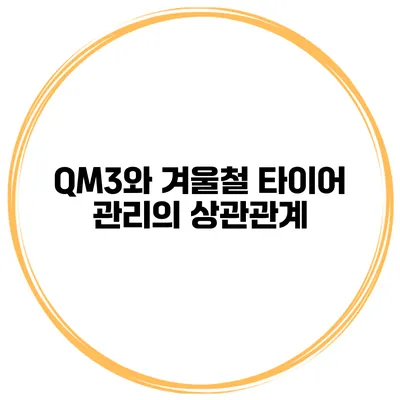 QM3와 겨울철 타이어 관리의 상관관계