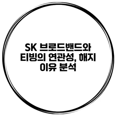 SK 브로드밴드와 티빙의 연관성, 해지 이유 분석