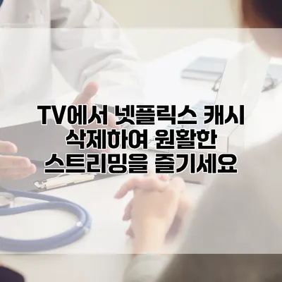 TV에서 넷플릭스 캐시 삭제하여 원활한 스트리밍을 즐기세요