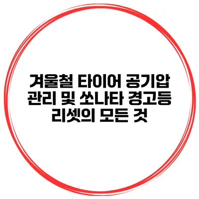 겨울철 타이어 공기압 관리 및 쏘나타 경고등 리셋의 모든 것