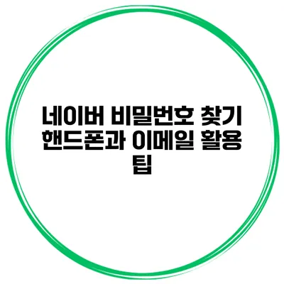 네이버 비밀번호 찾기 핸드폰과 이메일 활용 팁