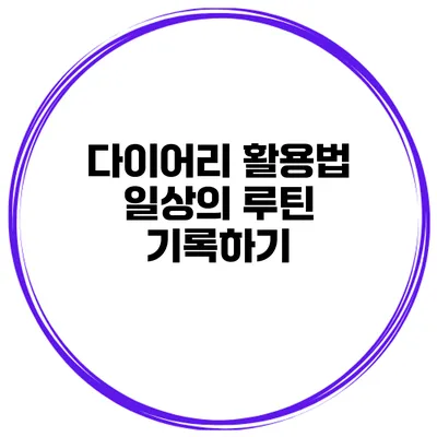 다이어리 활용법 일상의 루틴 기록하기