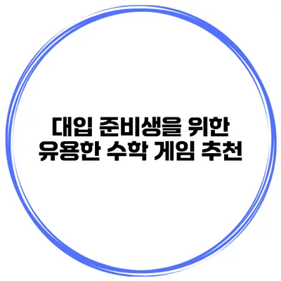 대입 준비생을 위한 유용한 수학 게임 추천