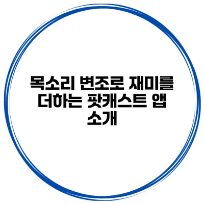 목소리 변조로 재미를 더하는 팟캐스트 앱 소개