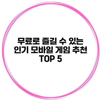무료로 즐길 수 있는 인기 모바일 게임 추천 TOP 5