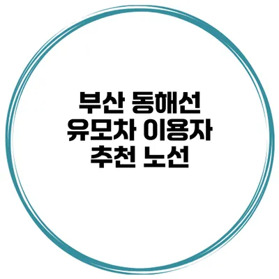 부산 동해선 유모차 이용자 추천 노선