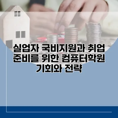 실업자 국비지원과 취업 준비를 위한 컴퓨터학원: 기회와 전략