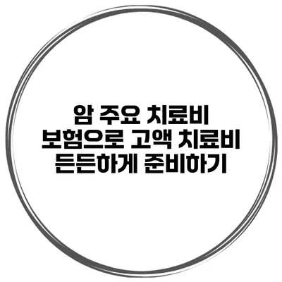 암 주요 치료비 보험으로 고액 치료비 든든하게 준비하기