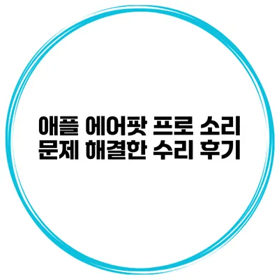 애플 에어팟 프로 소리 문제 해결한 수리 후기