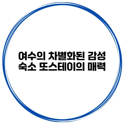 여수의 차별화된 감성 숙소 또스테이의 매력
