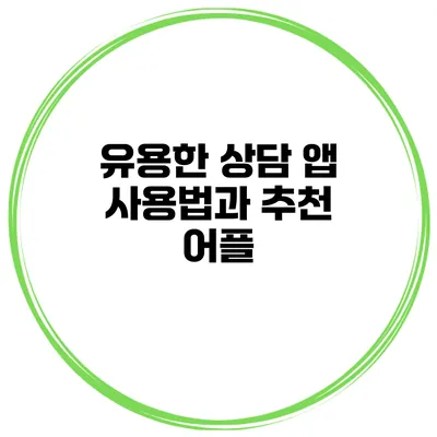 유용한 상담 앱 사용법과 추천 어플