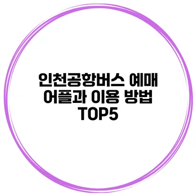 인천공항버스 예매 어플과 이용 방법 TOP5
