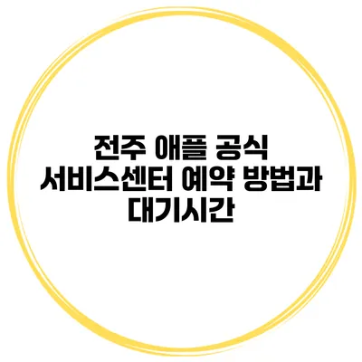 전주 애플 공식 서비스센터 예약 방법과 대기시간