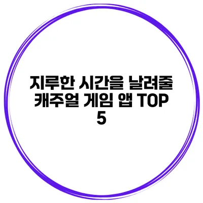 지루한 시간을 날려줄 캐주얼 게임 앱 TOP 5