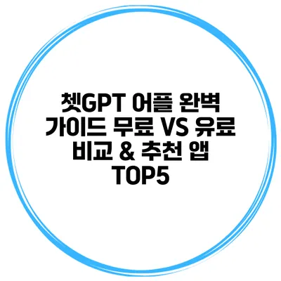 쳇GPT 어플 완벽 가이드 무료 VS 유료 비교 & 추천 앱 TOP5