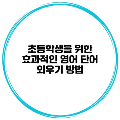 초등학생을 위한 효과적인 영어 단어 외우기 방법