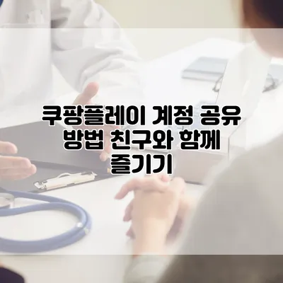 쿠팡플레이 계정 공유 방법: 친구와 함께 즐기기