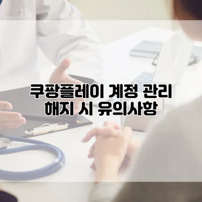 쿠팡플레이 계정 관리: 해지 시 유의사항
