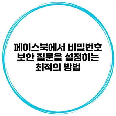 페이스북에서 비밀번호 보안 질문을 설정하는 최적의 방법